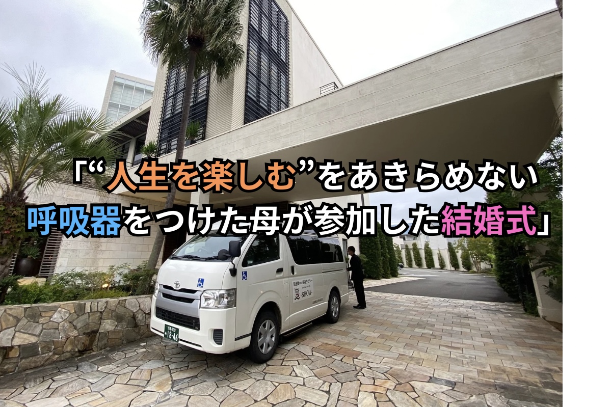「“人生を楽しむ”をあきらめない─呼吸器をつけた母が参加した結婚式」福祉タクシー笑-SHOW-